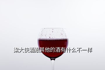 粱大侠酒跟其他的酒有什么不一样