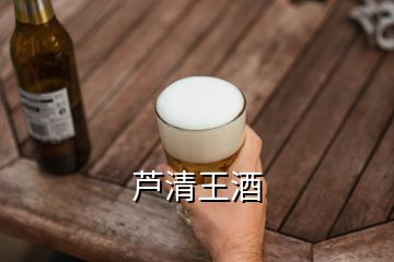 芦清王酒