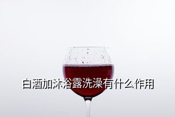 白酒加沐浴露洗澡有什么作用