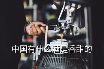 中国有什么酒是香甜的