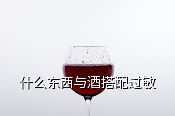 什么东西与酒搭配过敏