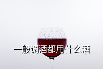 一般调酒都用什么酒