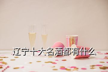 辽宁十大名酒都有什么