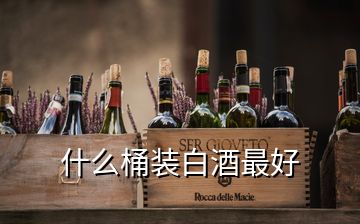 什么桶装白酒最好