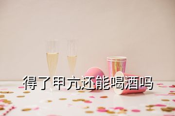 得了甲亢还能喝酒吗