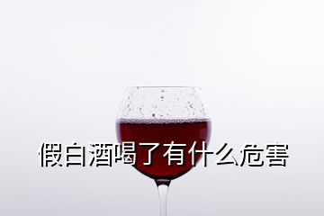 假白酒喝了有什么危害