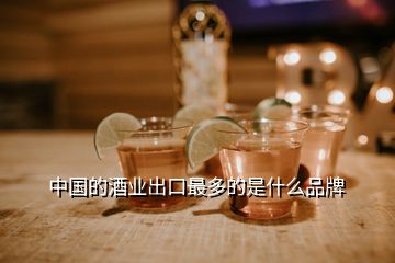 中国的酒业出口最多的是什么品牌