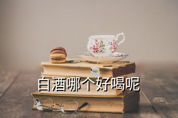 白酒哪个好喝呢