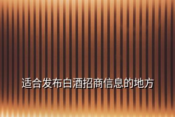 适合发布白酒招商信息的地方