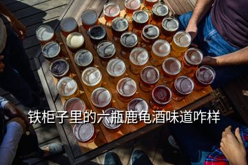 铁柜子里的六瓶鹿龟酒味道咋样