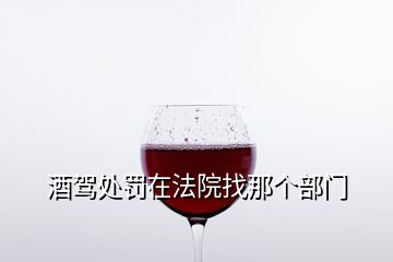 酒驾处罚在法院找那个部门