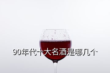 90年代十大名酒是哪几个