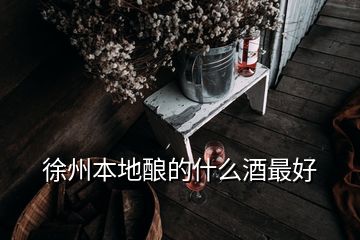 徐州本地酿的什么酒最好