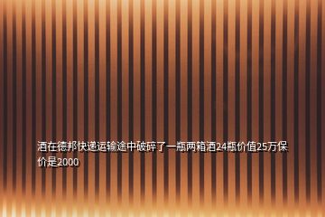 酒在德邦快递运输途中破碎了一瓶两箱酒24瓶价值25万保价是2000