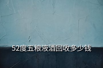 52度五粮液酒回收多少钱