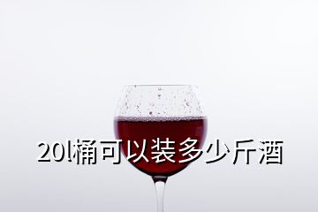 20l桶可以装多少斤酒