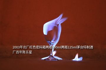 2003年出厂红色密码箱两瓶500ml两瓶125ml茅台特制酒厂百年陈五星