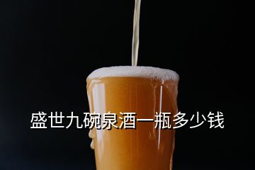 盛世九碗泉酒一瓶多少钱