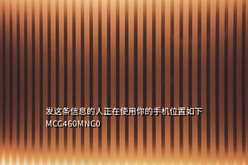 发这条信息的人正在使用你的手机位置如下MCC460MNC0