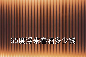 65度浮来春酒多少钱