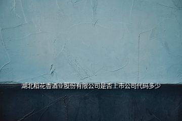 湖北稻花香酒业股份有限公司是否上市公司代码多少