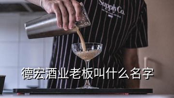 德宏酒业老板叫什么名字