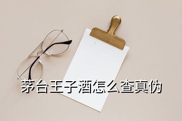 茅台王子酒怎么查真伪