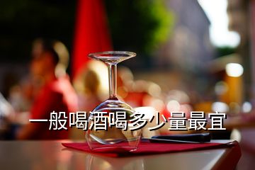 一般喝酒喝多少量最宜