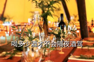 喝多少酒才不会隔夜酒驾