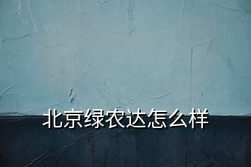 北京绿农达怎么样