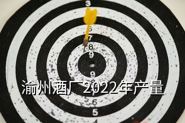 渝州酒厂2022年产量