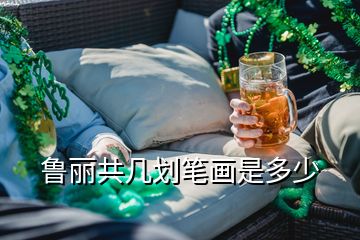 鲁丽共几划笔画是多少