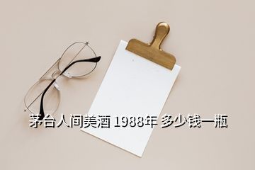 茅台人间美酒 1988年 多少钱一瓶