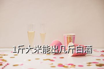 1斤大米能出几斤白酒