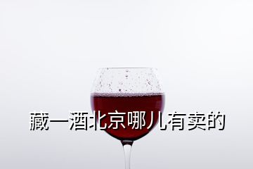 藏一酒北京哪儿有卖的