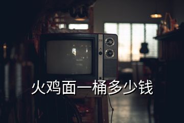 火鸡面一桶多少钱