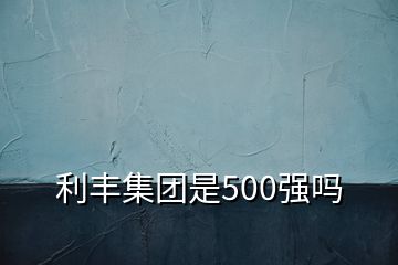 利丰集团是500强吗