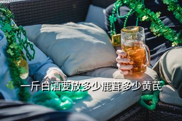 一斤白酒要放多少鹿茸多少黄芪