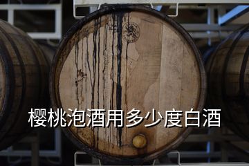 樱桃泡酒用多少度白酒