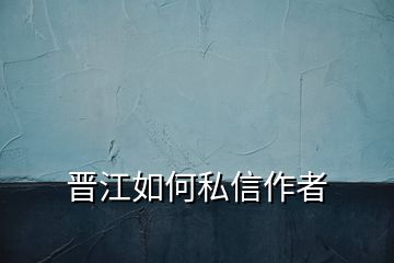 晋江如何私信作者