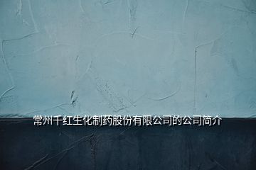 常州千红生化制药股份有限公司的公司简介