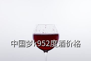 中国梦k952度酒价格