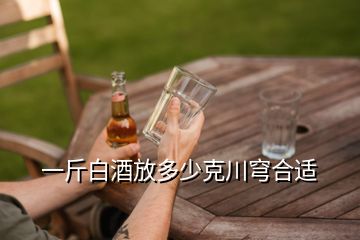 一斤白酒放多少克川穹合适