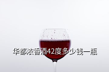 华都浓香酒42度多少钱一瓶