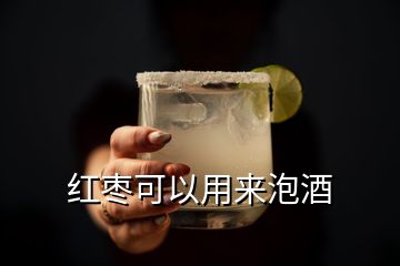 红枣可以用来泡酒