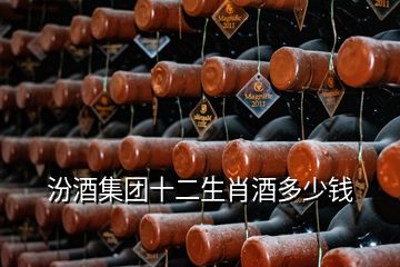 汾酒集团十二生肖酒多少钱