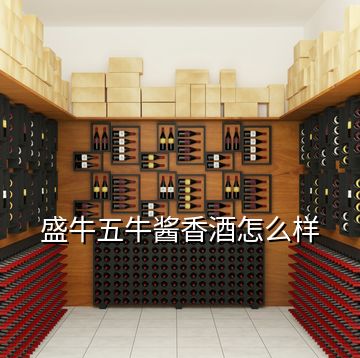 盛牛五牛酱香酒怎么样