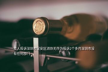 本人投诉深圳市宝安区消协无作为投诉2个多月深圳市没有任何部门