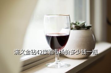 演义金钻42度酒市场价多少钱一瓶