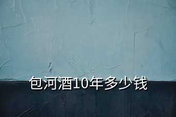 包河酒10年多少钱